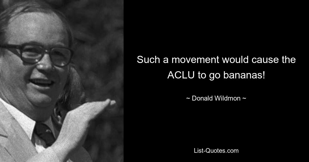 Such a movement would cause the ACLU to go bananas! — © Donald Wildmon