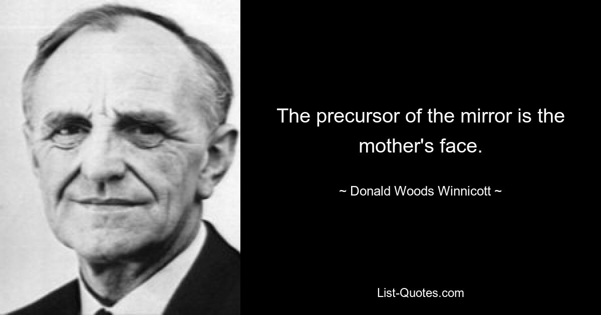 The precursor of the mirror is the mother's face. — © Donald Woods Winnicott