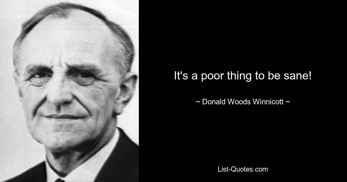 It's a poor thing to be sane! — © Donald Woods Winnicott