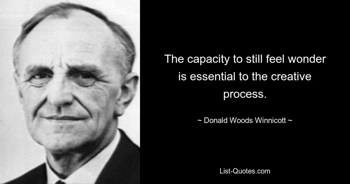 The capacity to still feel wonder is essential to the creative process. — © Donald Woods Winnicott