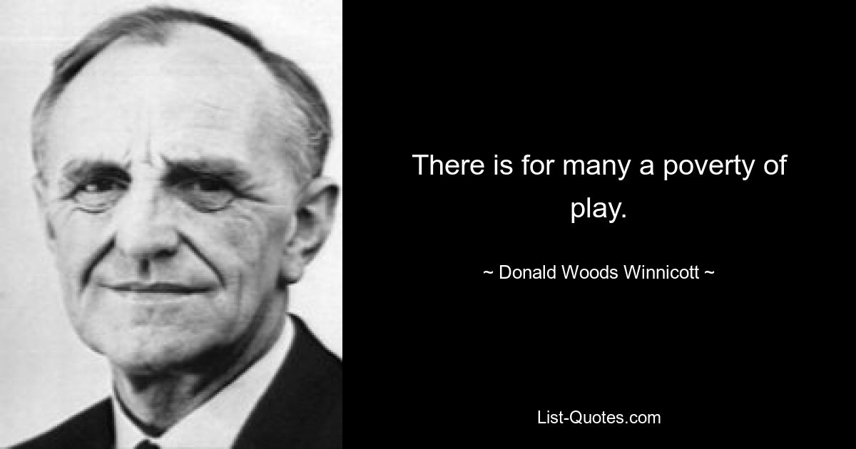 There is for many a poverty of play. — © Donald Woods Winnicott