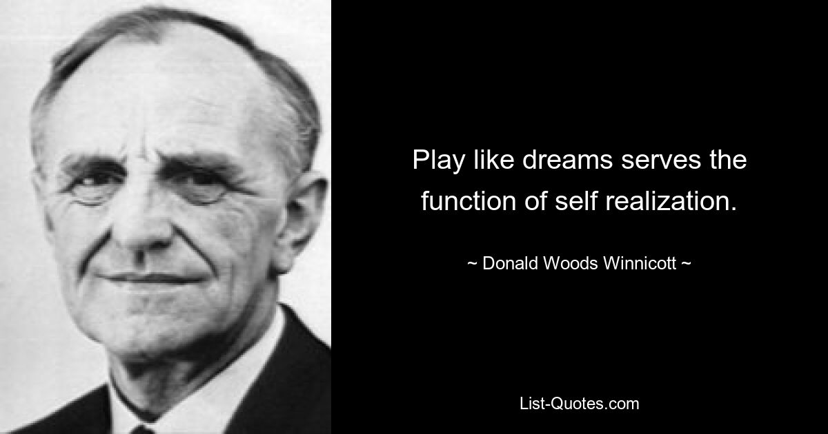 Play like dreams serves the function of self realization. — © Donald Woods Winnicott