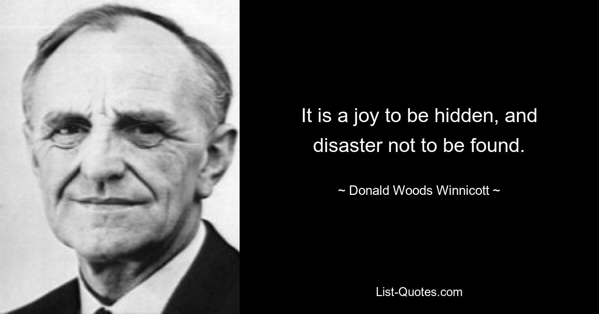 It is a joy to be hidden, and disaster not to be found. — © Donald Woods Winnicott