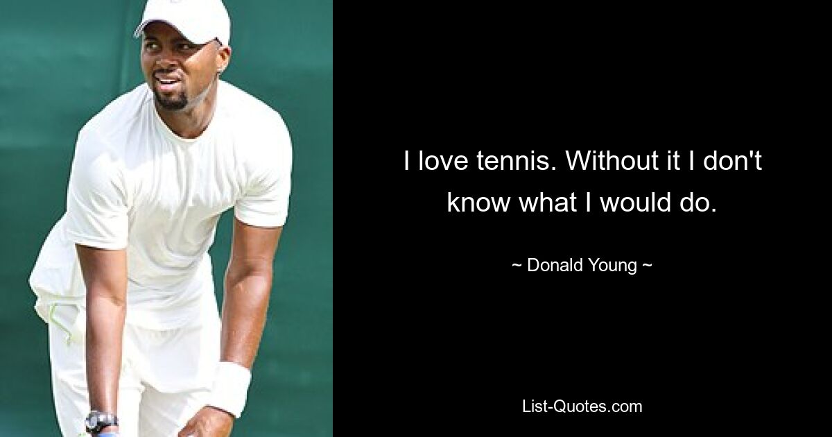 I love tennis. Without it I don't know what I would do. — © Donald Young