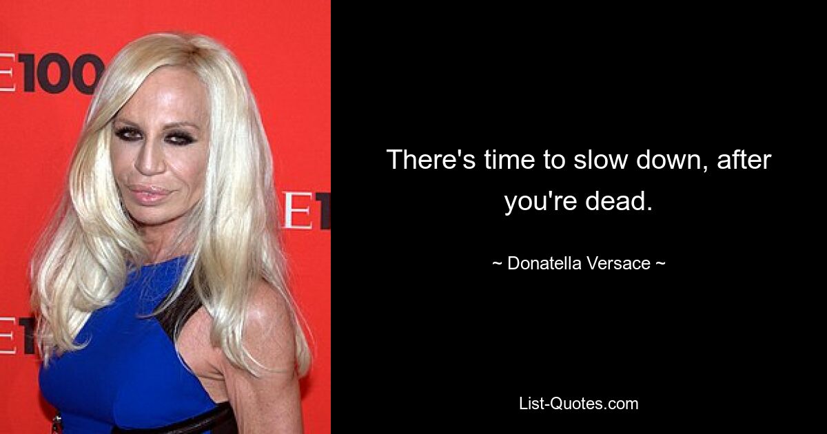 There's time to slow down, after you're dead. — © Donatella Versace