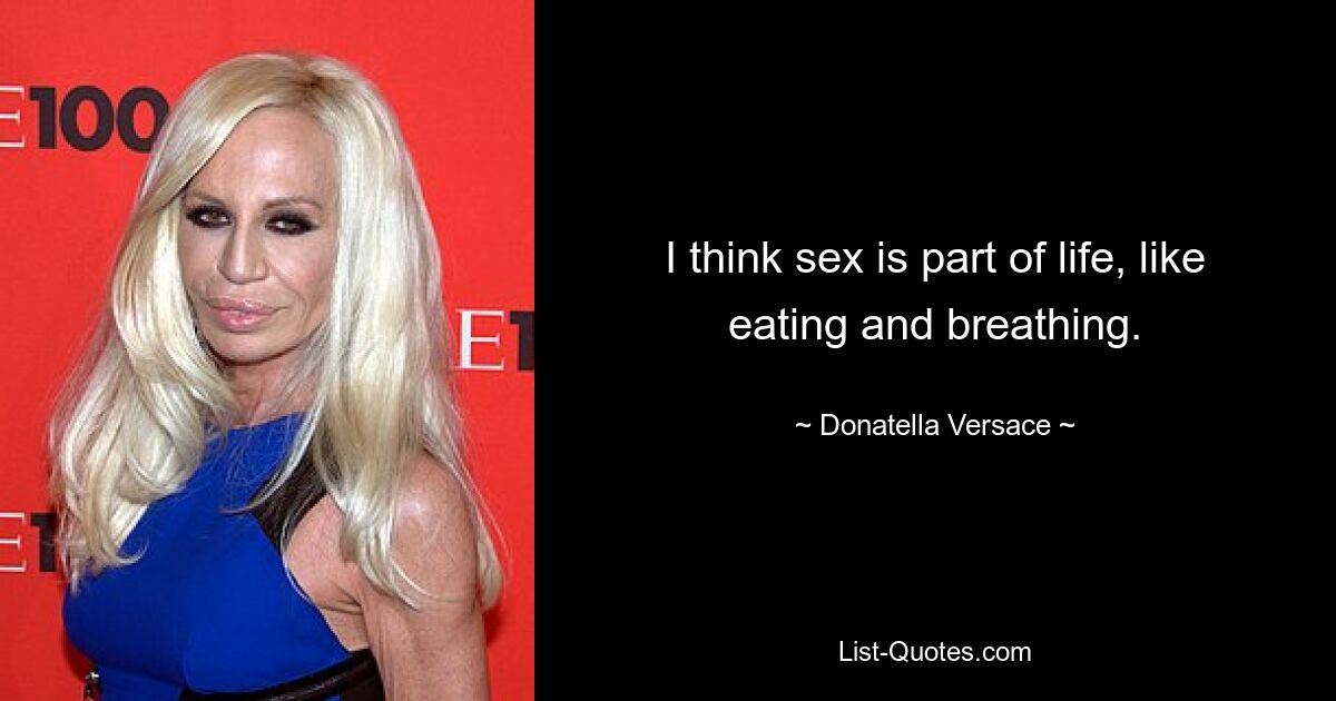 I think sex is part of life, like eating and breathing. — © Donatella Versace