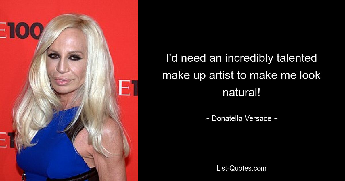 I'd need an incredibly talented make up artist to make me look natural! — © Donatella Versace