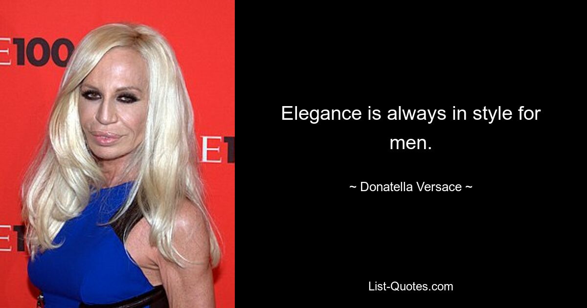 Elegance is always in style for men. — © Donatella Versace