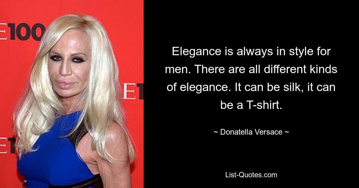 Elegance is always in style for men. There are all different kinds of elegance. It can be silk, it can be a T-shirt. — © Donatella Versace