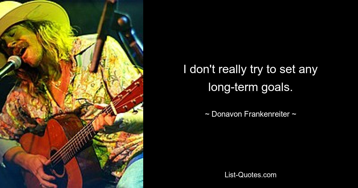 I don't really try to set any long-term goals. — © Donavon Frankenreiter