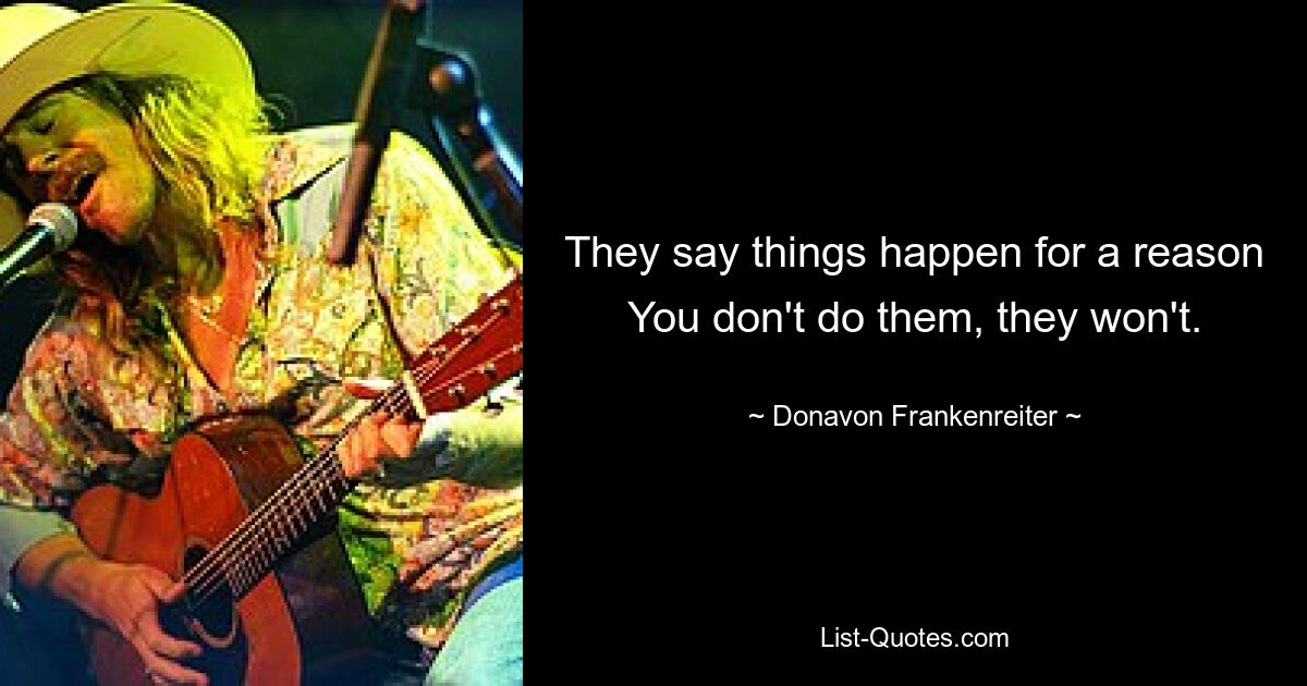 They say things happen for a reason You don't do them, they won't. — © Donavon Frankenreiter