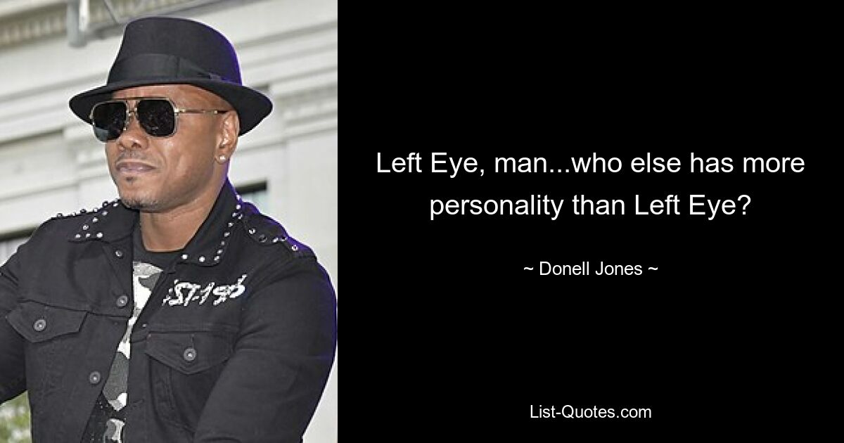 Left Eye, man...who else has more personality than Left Eye? — © Donell Jones