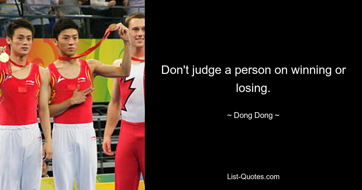 Don't judge a person on winning or losing. — © Dong Dong