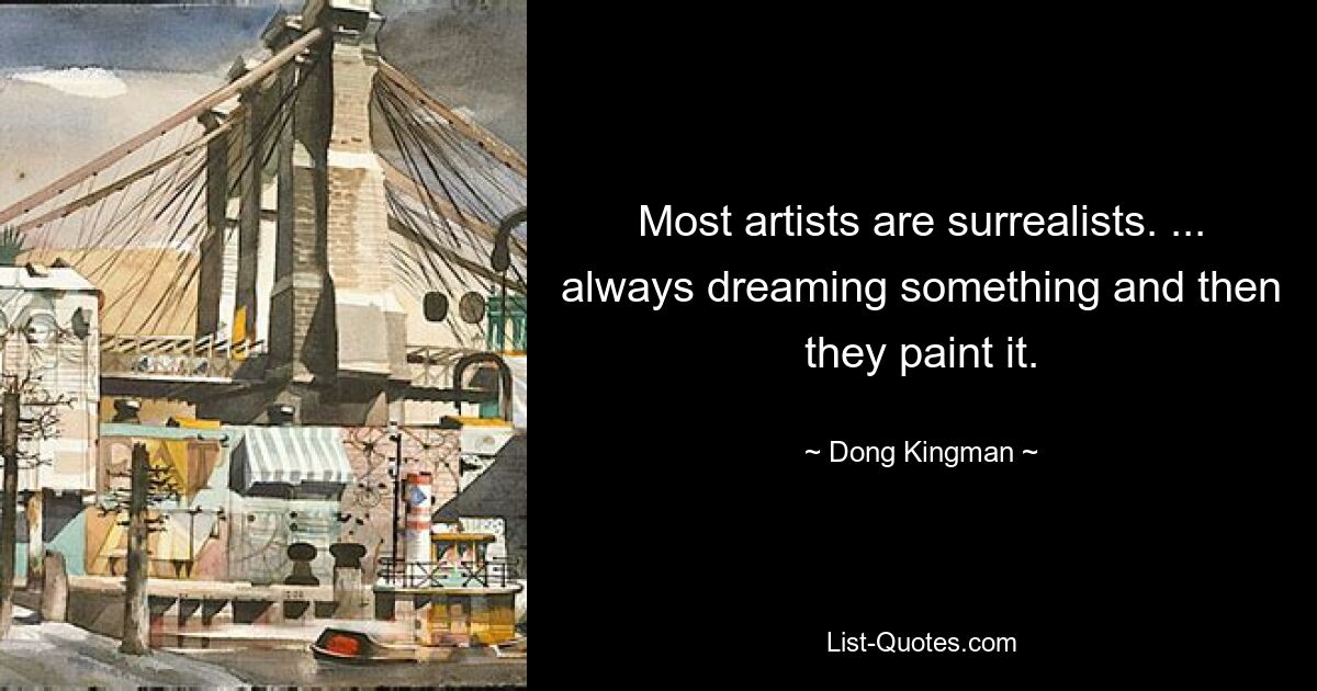 Most artists are surrealists. ... always dreaming something and then they paint it. — © Dong Kingman