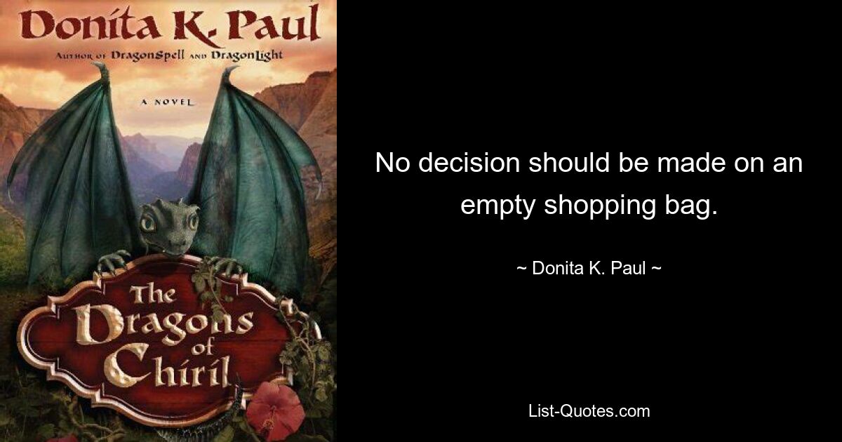 No decision should be made on an empty shopping bag. — © Donita K. Paul