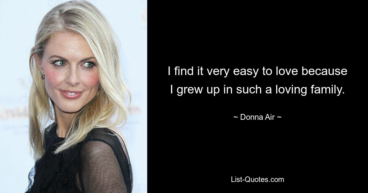 I find it very easy to love because I grew up in such a loving family. — © Donna Air