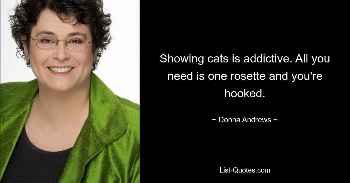 Showing cats is addictive. All you need is one rosette and you're hooked. — © Donna Andrews