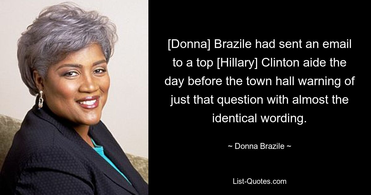 [Donna] Brazile had sent an email to a top [Hillary] Clinton aide the day before the town hall warning of just that question with almost the identical wording. — © Donna Brazile