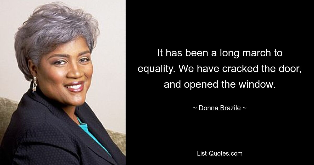 It has been a long march to equality. We have cracked the door, and opened the window. — © Donna Brazile