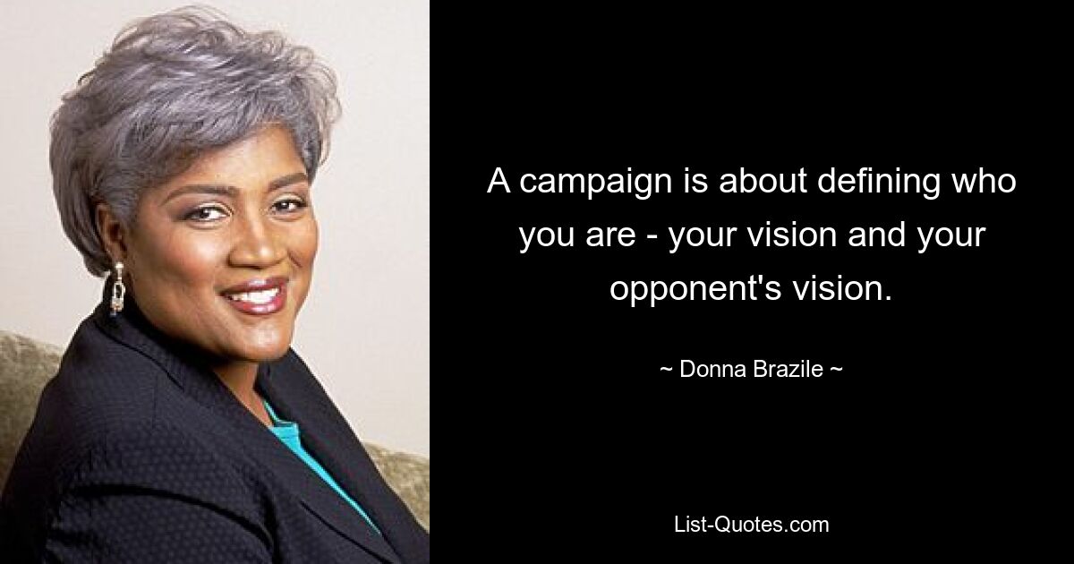 A campaign is about defining who you are - your vision and your opponent's vision. — © Donna Brazile