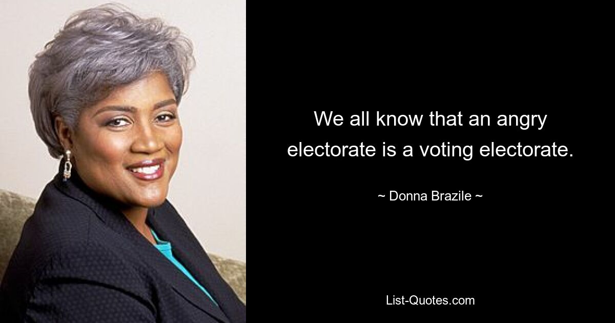 Wir alle wissen, dass eine verärgerte Wählerschaft eine wahlberechtigte Wählerschaft ist. — © Donna Brazile