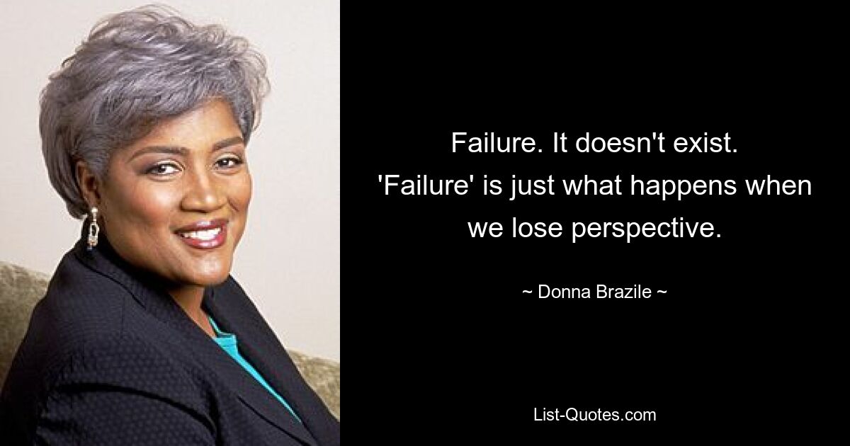 Failure. It doesn't exist. 'Failure' is just what happens when we lose perspective. — © Donna Brazile