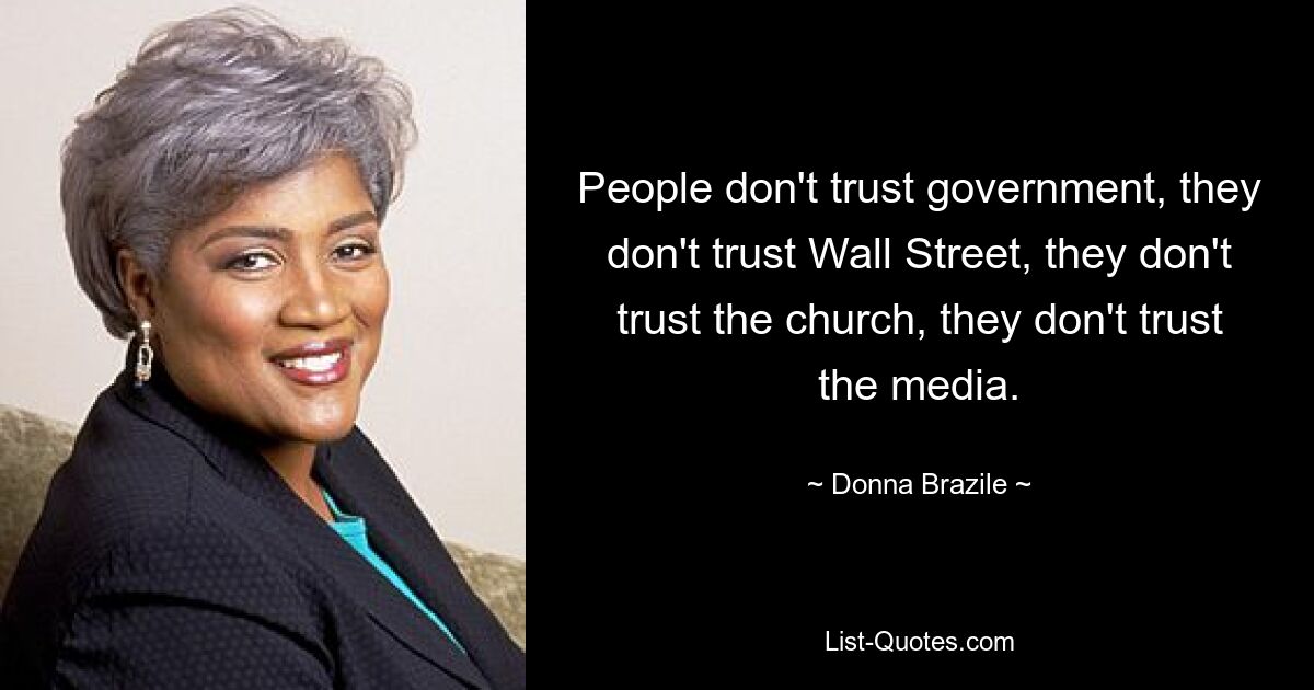 People don't trust government, they don't trust Wall Street, they don't trust the church, they don't trust the media. — © Donna Brazile