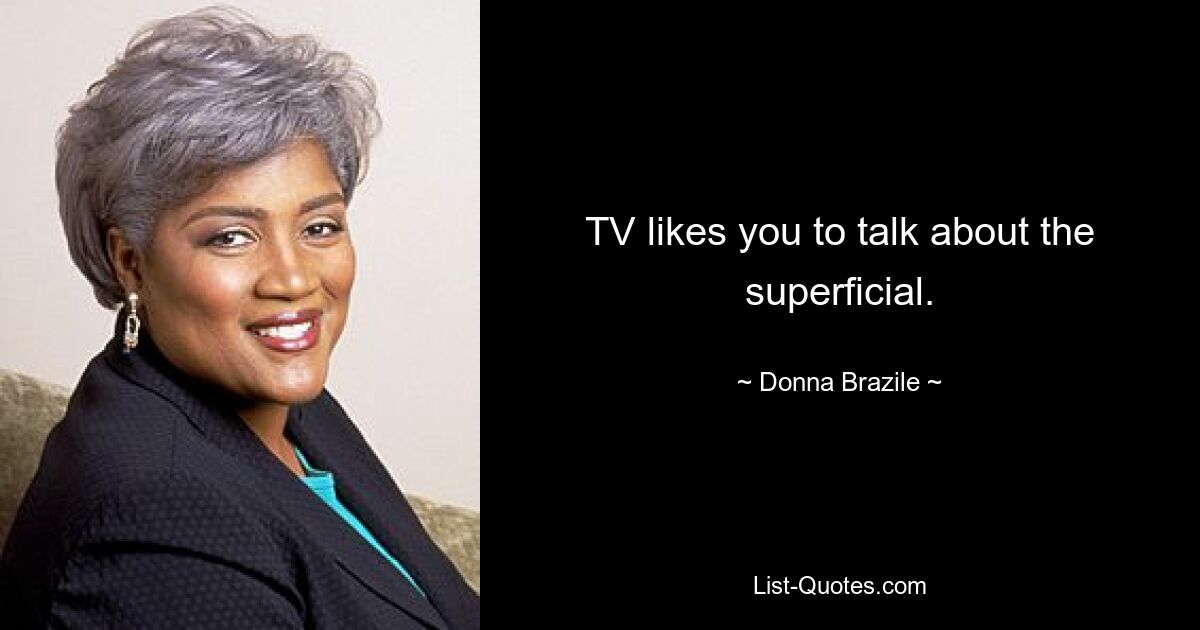 TV likes you to talk about the superficial. — © Donna Brazile