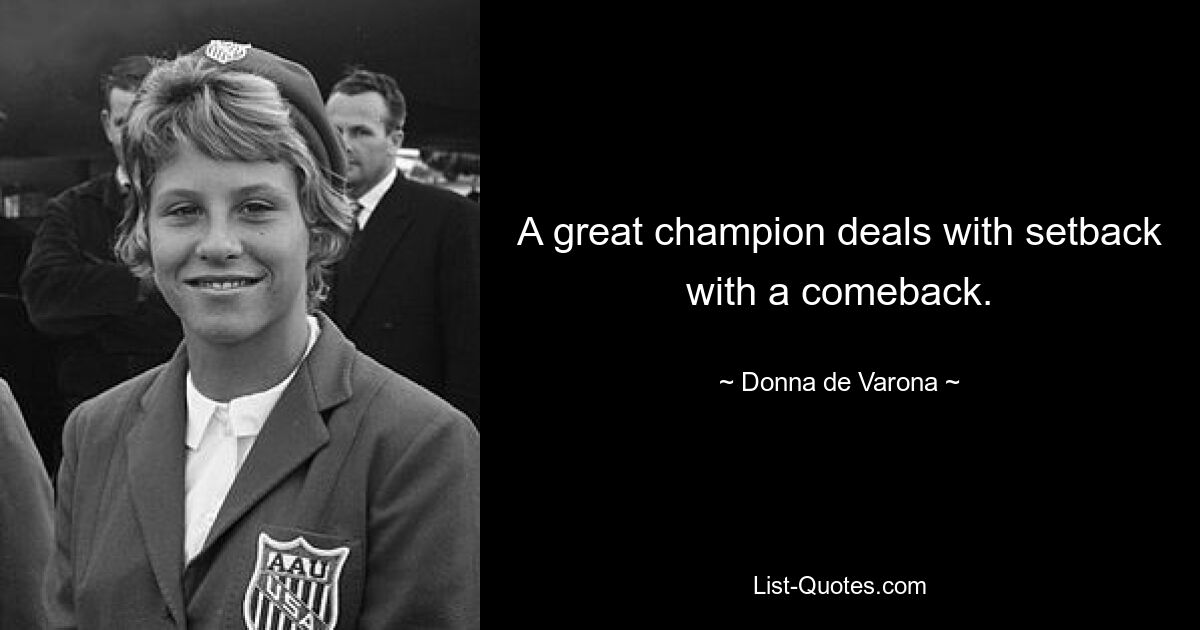 A great champion deals with setback with a comeback. — © Donna de Varona