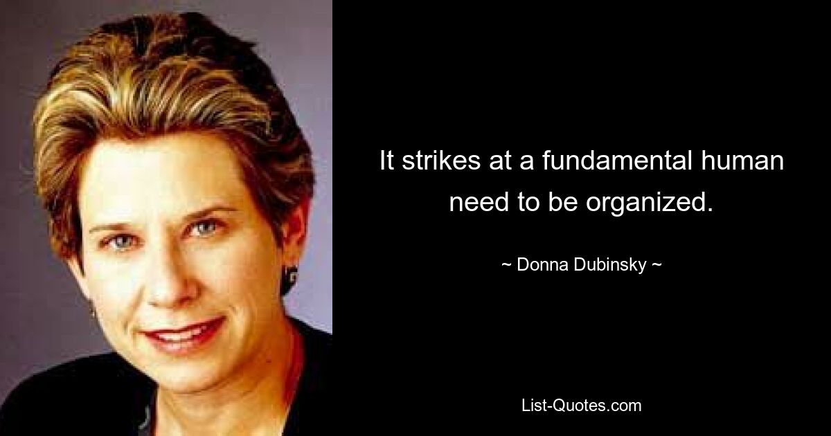 It strikes at a fundamental human need to be organized. — © Donna Dubinsky