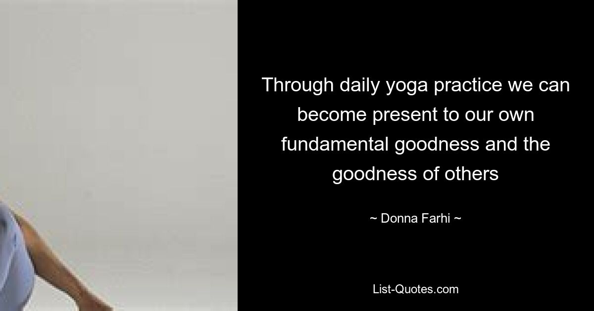 Through daily yoga practice we can become present to our own fundamental goodness and the goodness of others — © Donna Farhi