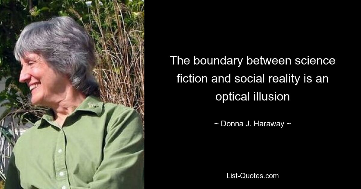 The boundary between science fiction and social reality is an optical illusion — © Donna J. Haraway