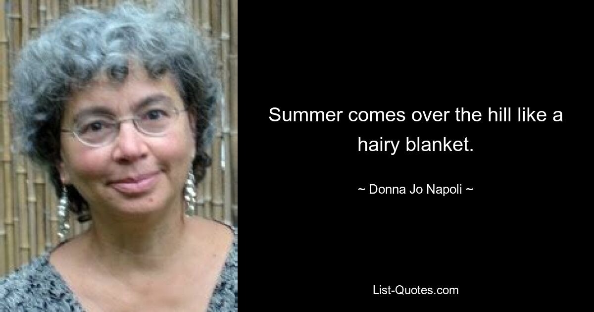 Summer comes over the hill like a hairy blanket. — © Donna Jo Napoli