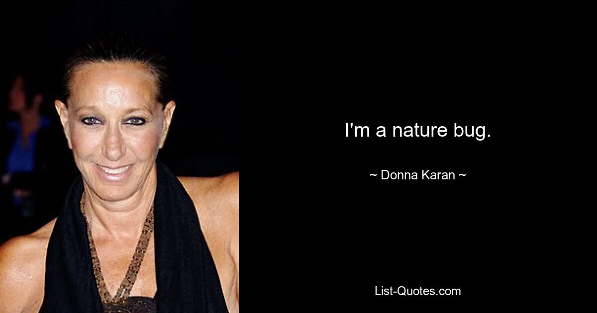 I'm a nature bug. — © Donna Karan