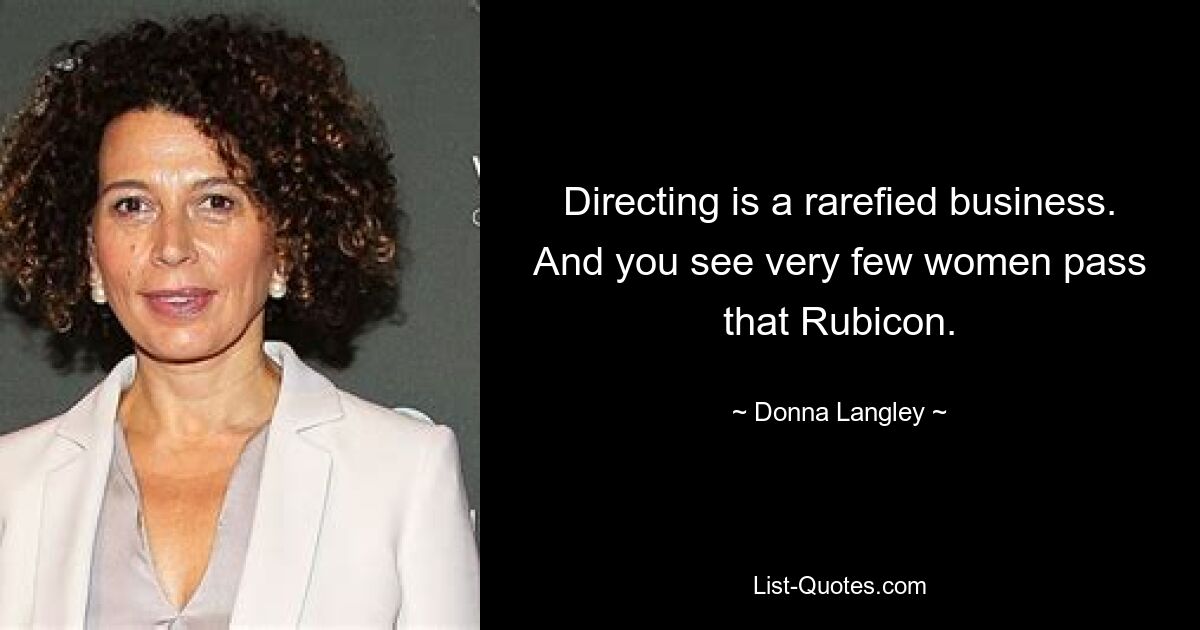 Directing is a rarefied business. And you see very few women pass that Rubicon. — © Donna Langley