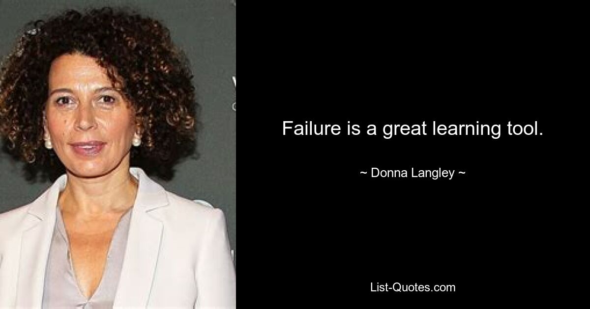 Failure is a great learning tool. — © Donna Langley