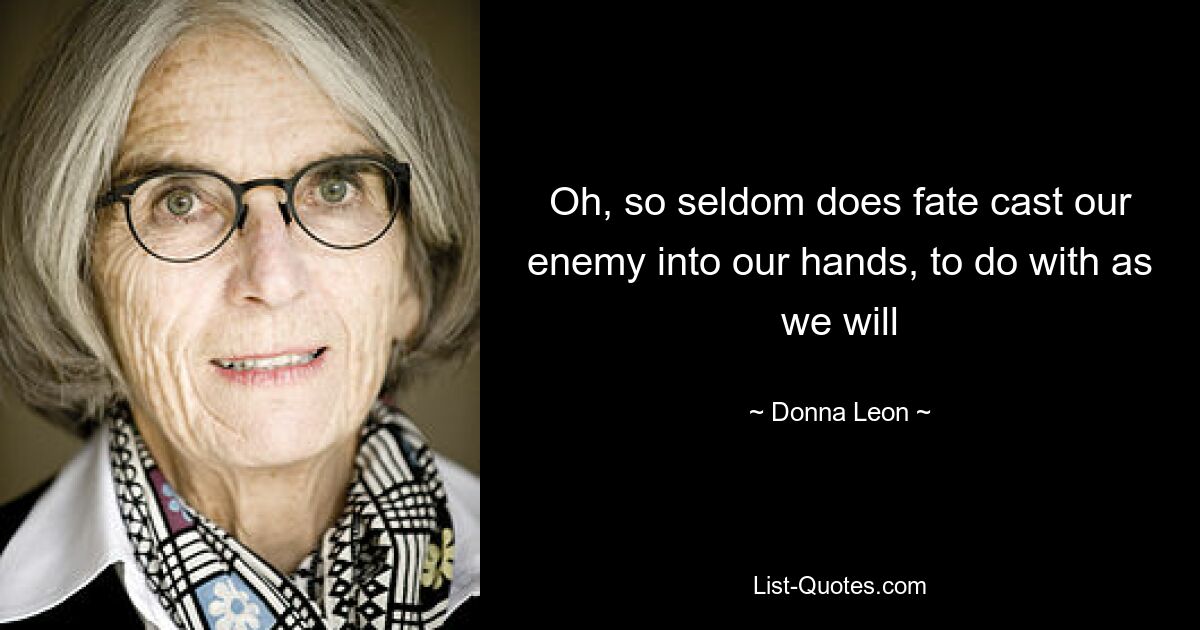 Oh, so seldom does fate cast our enemy into our hands, to do with as we will — © Donna Leon