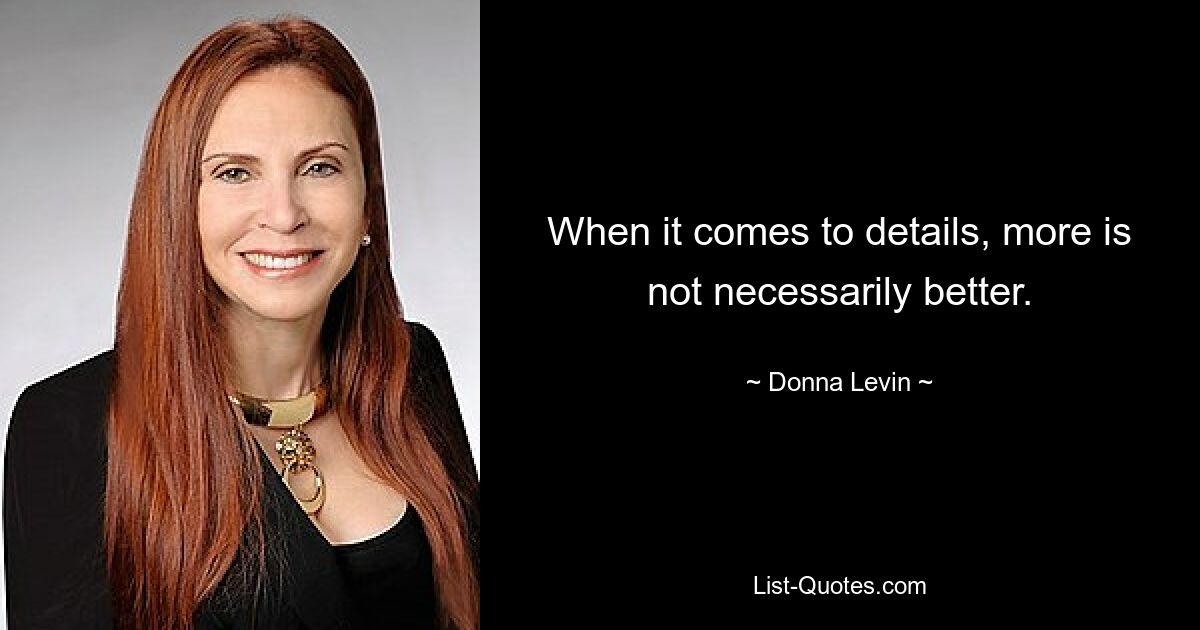 When it comes to details, more is not necessarily better. — © Donna Levin