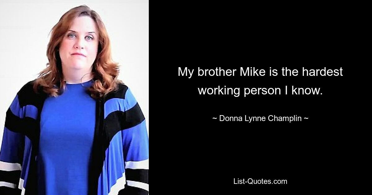 Mein Bruder Mike ist der fleißigste Mensch, den ich kenne. — © Donna Lynne Champlin