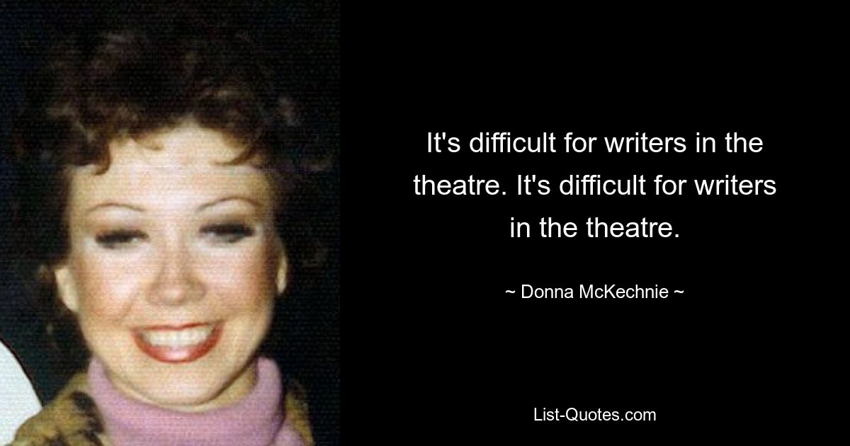 It's difficult for writers in the theatre. It's difficult for writers in the theatre. — © Donna McKechnie