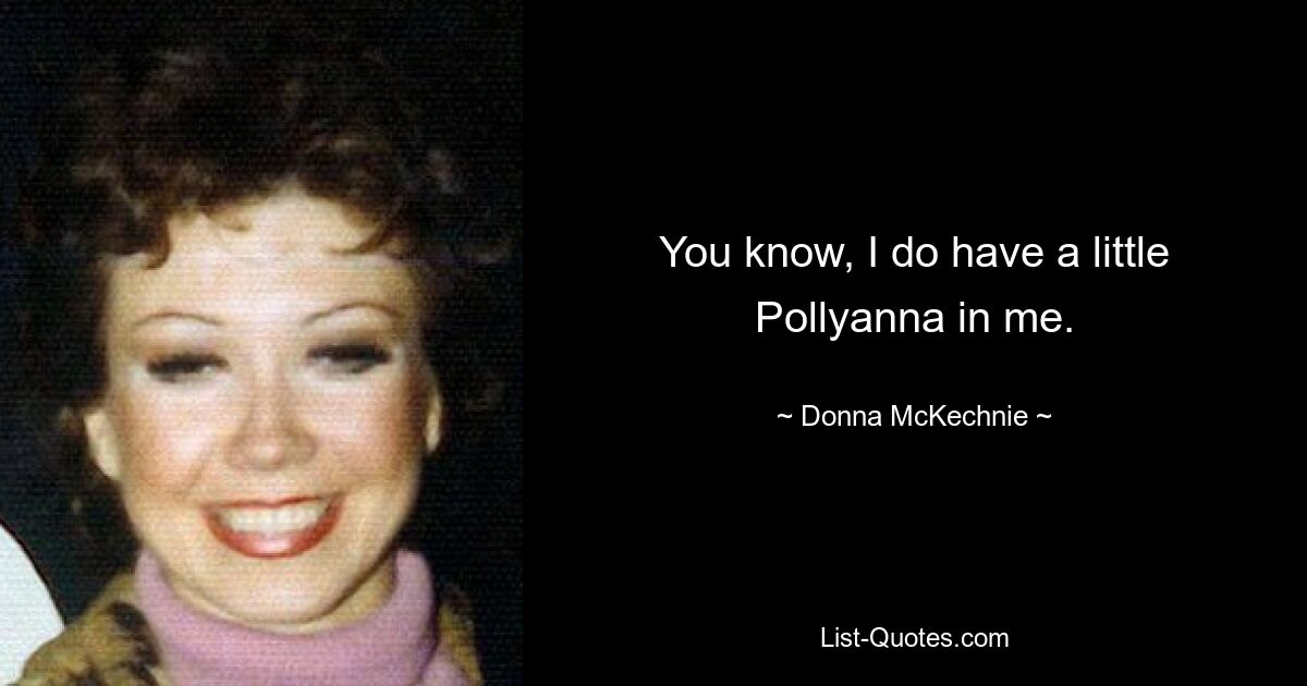 You know, I do have a little Pollyanna in me. — © Donna McKechnie