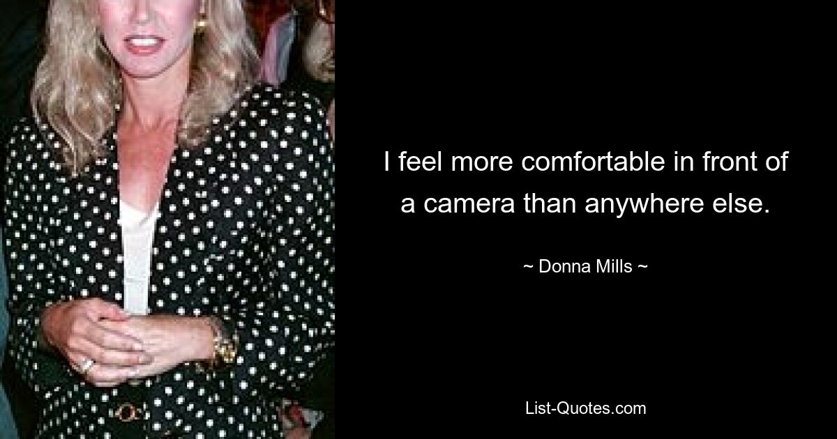 I feel more comfortable in front of a camera than anywhere else. — © Donna Mills