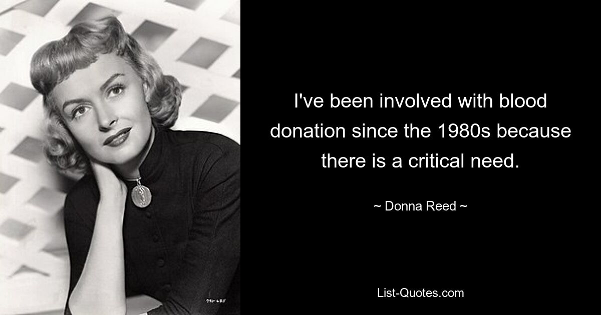 I've been involved with blood donation since the 1980s because there is a critical need. — © Donna Reed