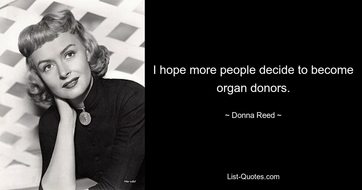 I hope more people decide to become organ donors. — © Donna Reed