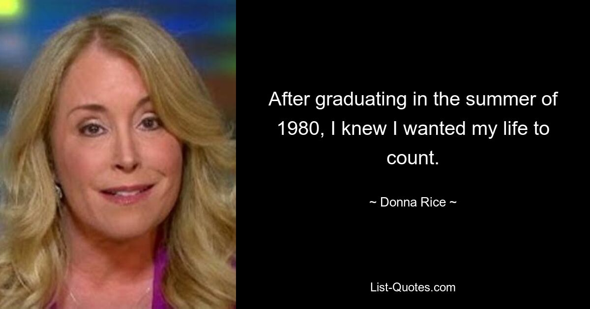 After graduating in the summer of 1980, I knew I wanted my life to count. — © Donna Rice