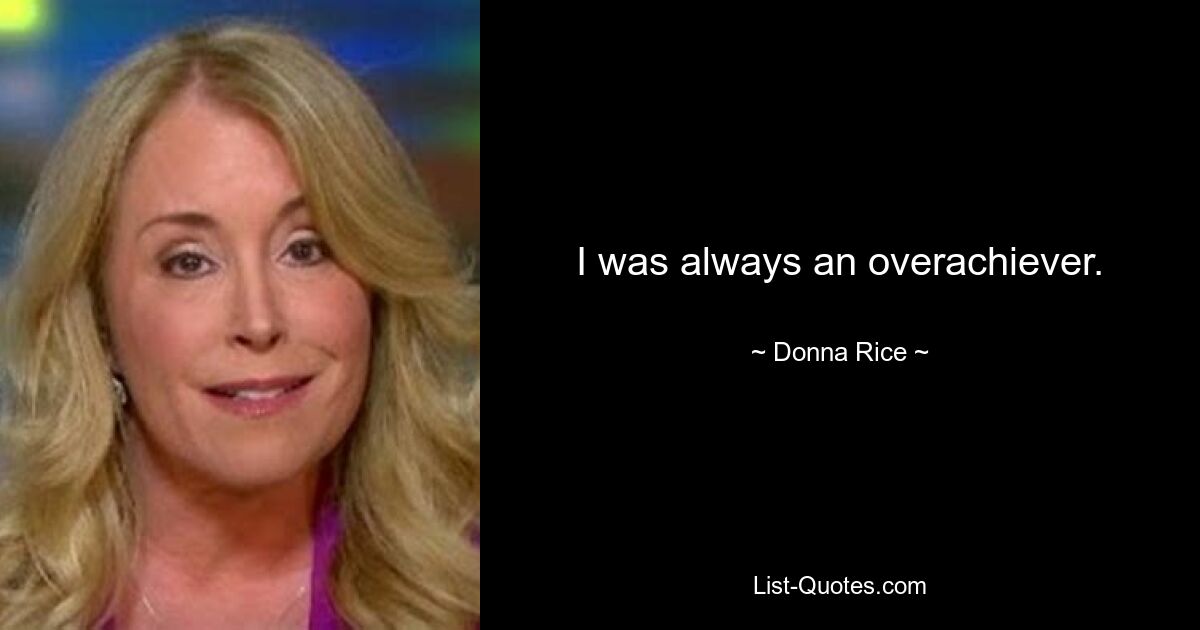 I was always an overachiever. — © Donna Rice