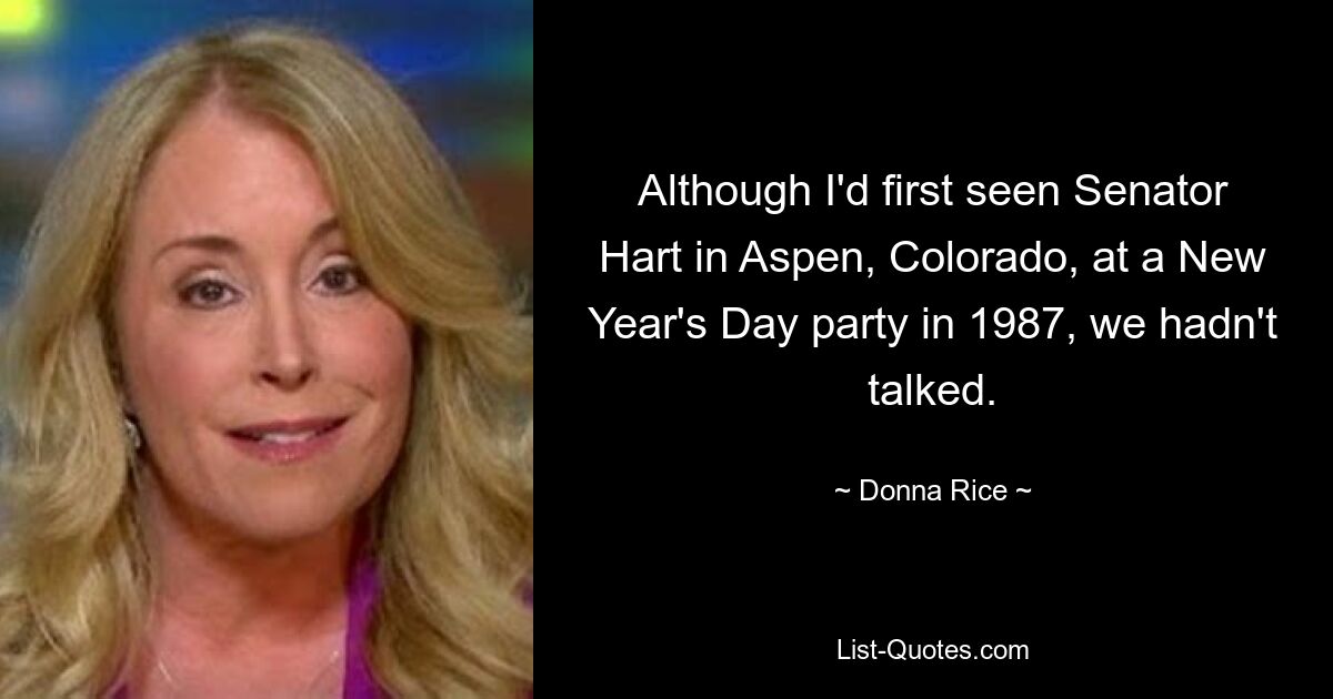 Although I'd first seen Senator Hart in Aspen, Colorado, at a New Year's Day party in 1987, we hadn't talked. — © Donna Rice