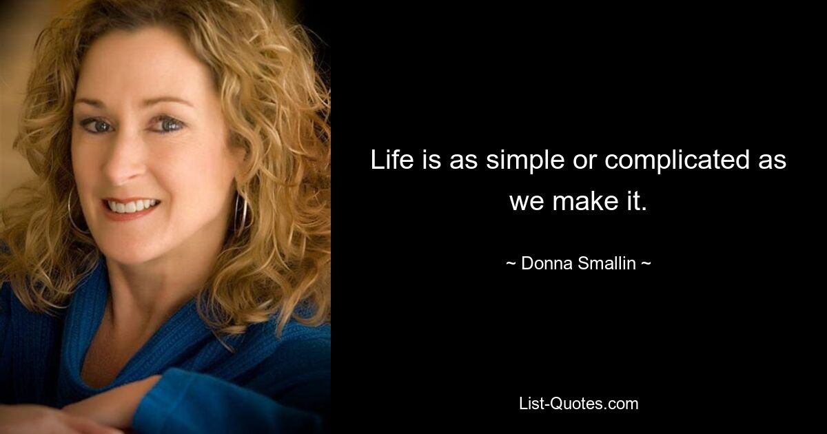 Life is as simple or complicated as we make it. — © Donna Smallin