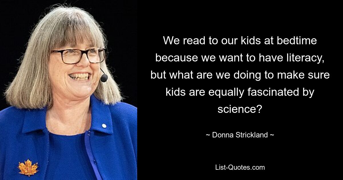 We read to our kids at bedtime because we want to have literacy, but what are we doing to make sure kids are equally fascinated by science? — © Donna Strickland