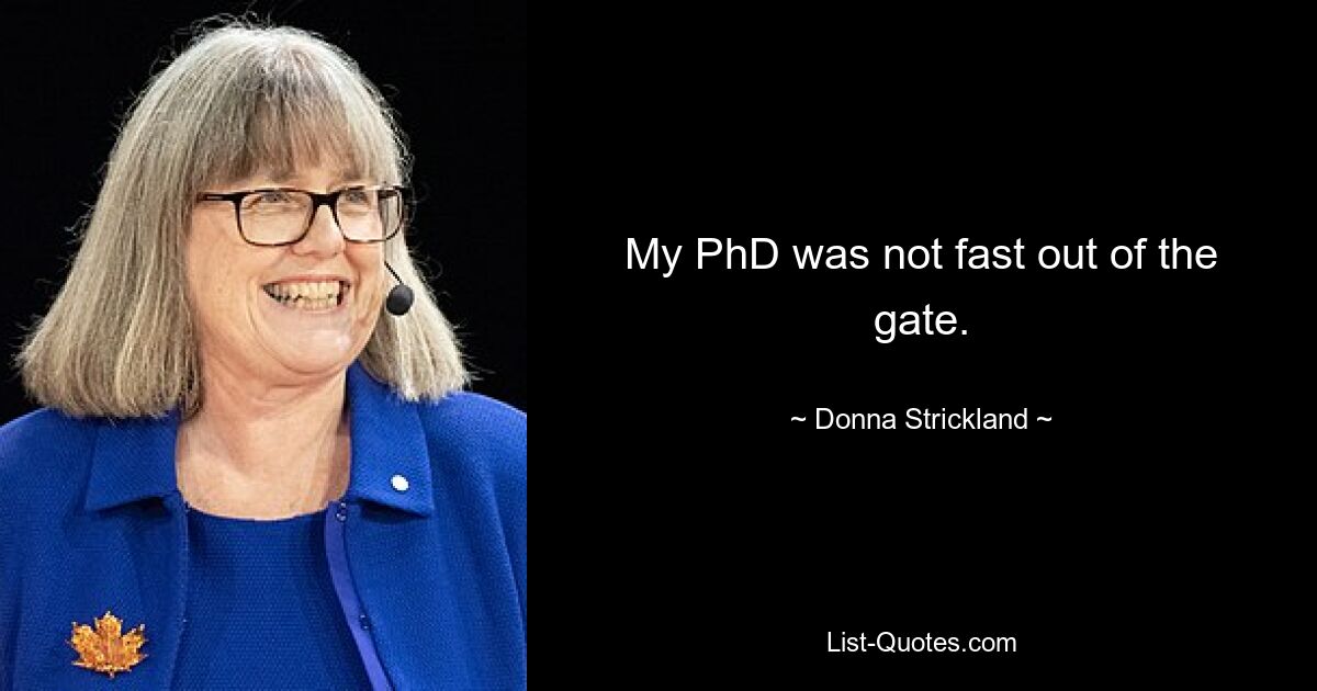 My PhD was not fast out of the gate. — © Donna Strickland